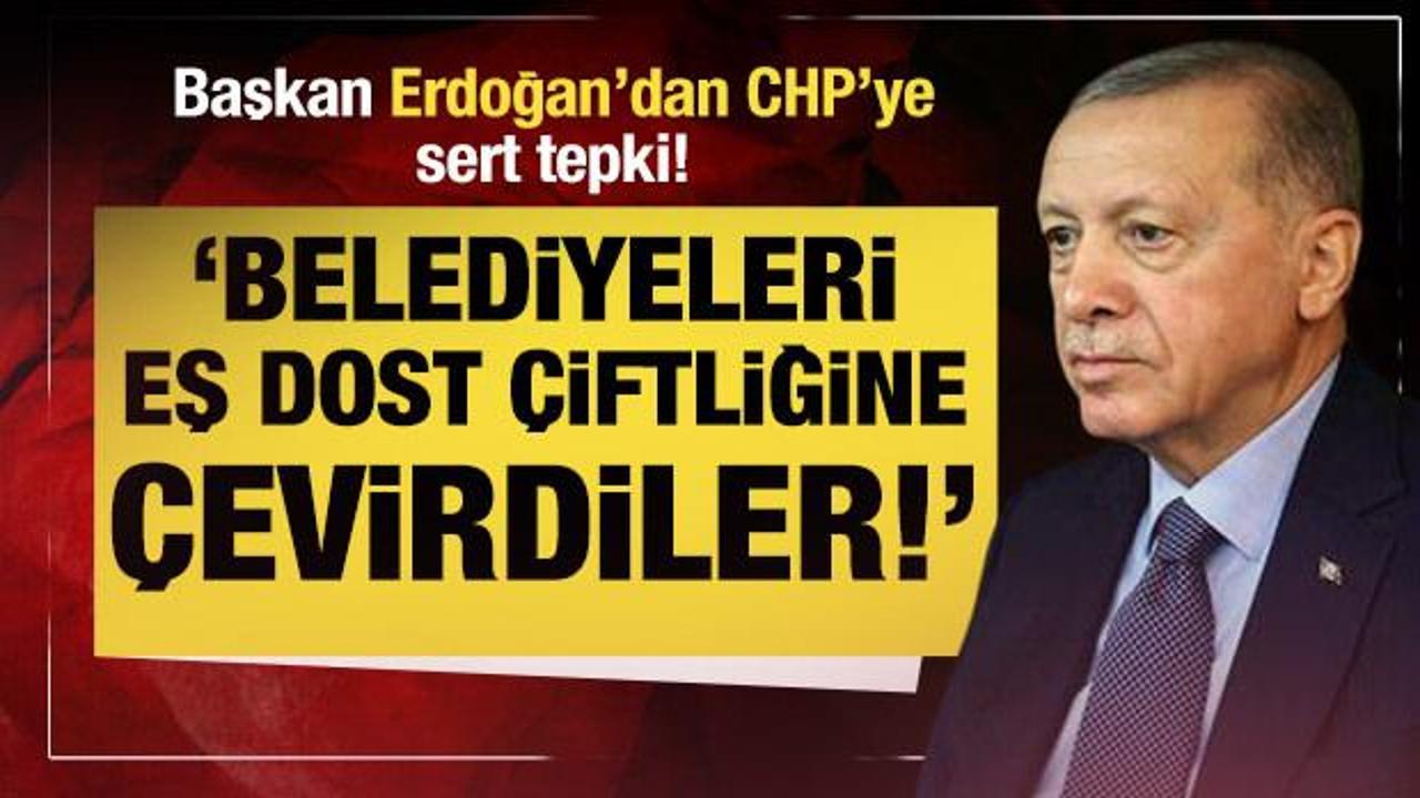 Başkan Erdoğan muhalefete yüklendi: Belediyeleri eş dost çiftliğine çevirdiler!